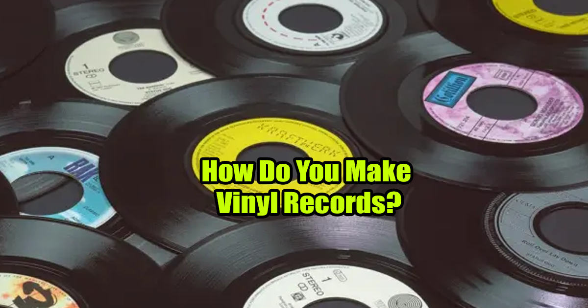 How Do You Make Vinyl Records?